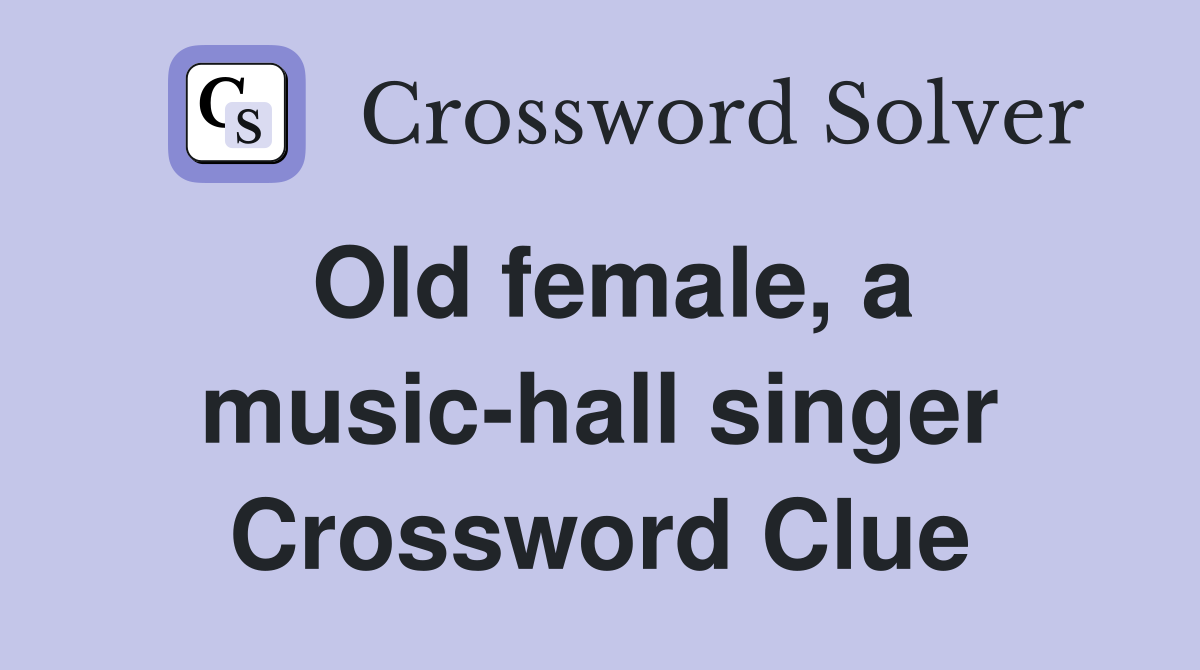 Old female, a musichall singer Crossword Clue Answers Crossword Solver